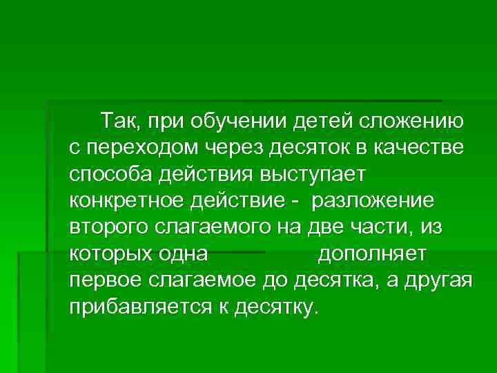 Так, при обучении детей сложению с переходом через десяток в качестве способа действия выступает