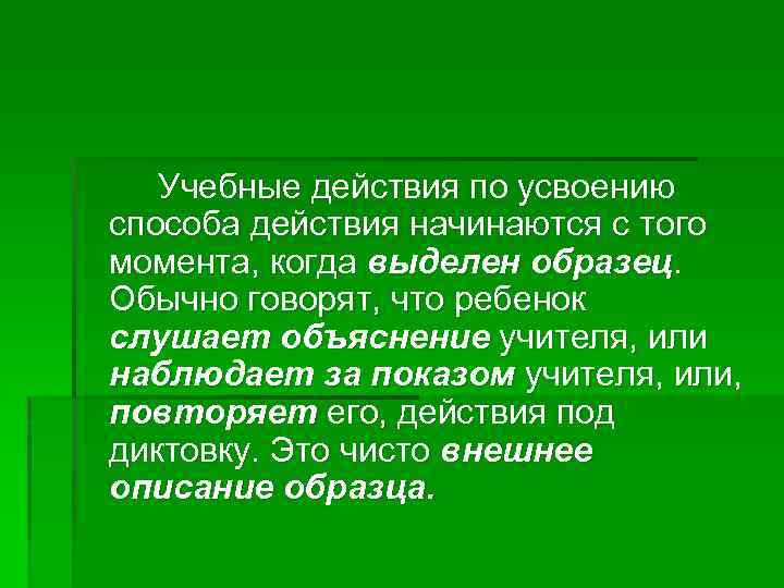 Учебные действия по усвоению способа действия начинаются с того момента, когда выделен образец. Обычно