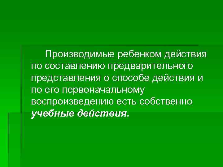 Производимые ребенком действия по составлению предварительного представления о способе действия и по его первоначальному