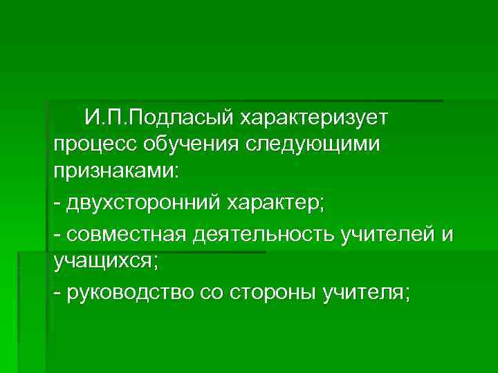 И. П. Подласый характеризует процесс обучения следующими признаками: - двухсторонний характер; - совместная деятельность