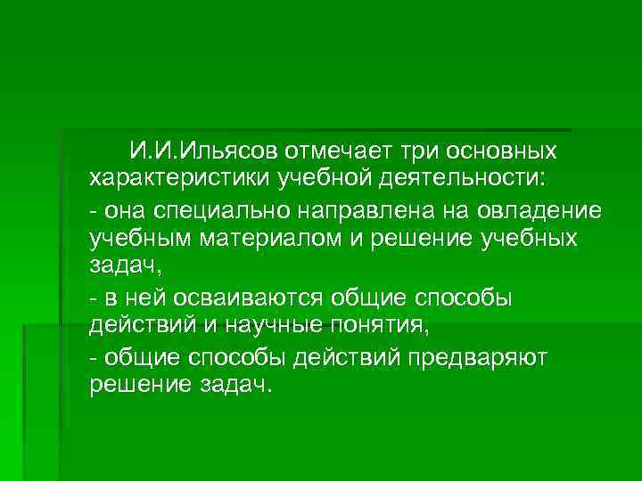 И. И. Ильясов отмечает три основных характеристики учебной деятельности: - она специально направлена на