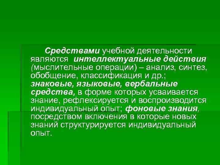 Средствами учебной деятельности являются интеллектуальные действия (мыслительные операции) – анализ, синтез, обобщение, классификация и