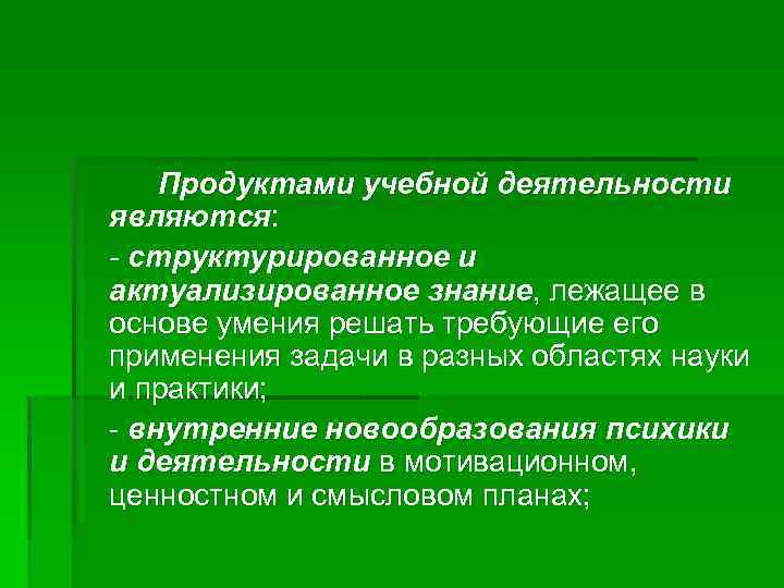 Продуктами учебной деятельности являются: - структурированное и актуализированное знание, лежащее в основе умения решать