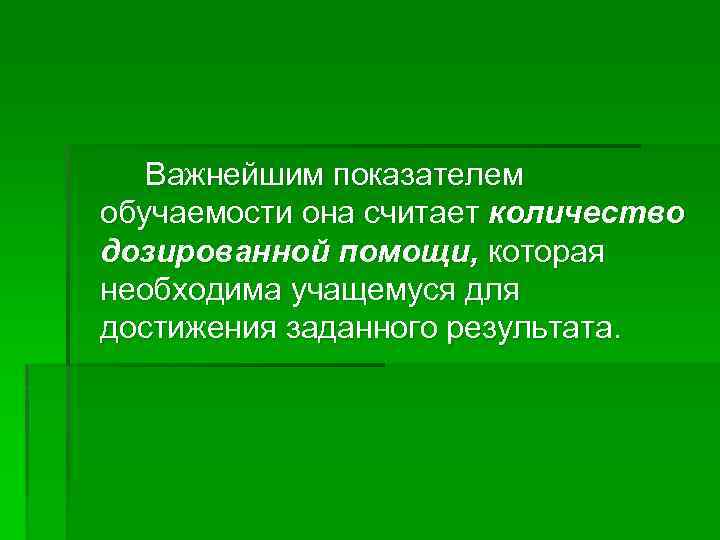 Важнейшим показателем обучаемости она считает количество дозированной помощи, которая необходима учащемуся для достижения заданного