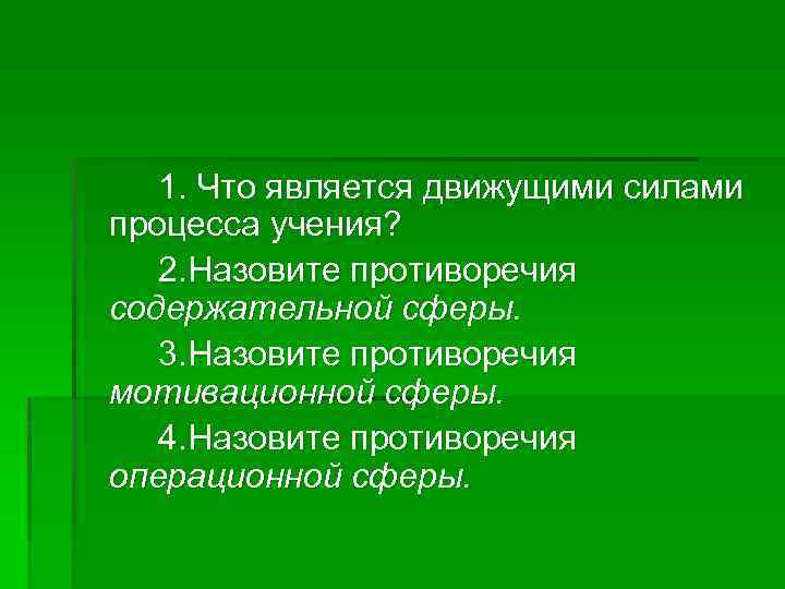 1. Что является движущими силами процесса учения? 2. Назовите противоречия содержательной сферы. 3. Назовите