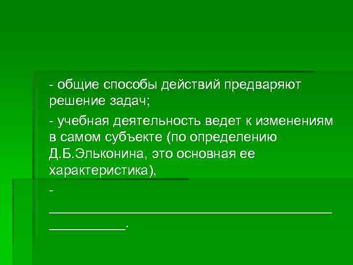 - общие способы действий предваряют решение задач; - учебная деятельность ведет к изменениям в