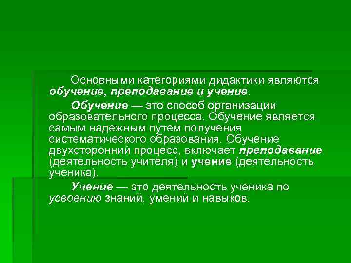 Основными категориями дидактики являются обучение, преподавание и учение. Обучение — это способ организации образовательного