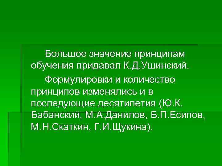 Большое значение принципам обучения придавал К. Д. Ушинский. Формулировки и количество принципов изменялись и