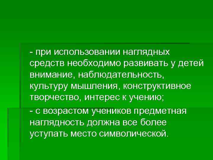 - при использовании наглядных средств необходимо развивать у детей внимание, наблюдательность, культуру мышления, конструктивное