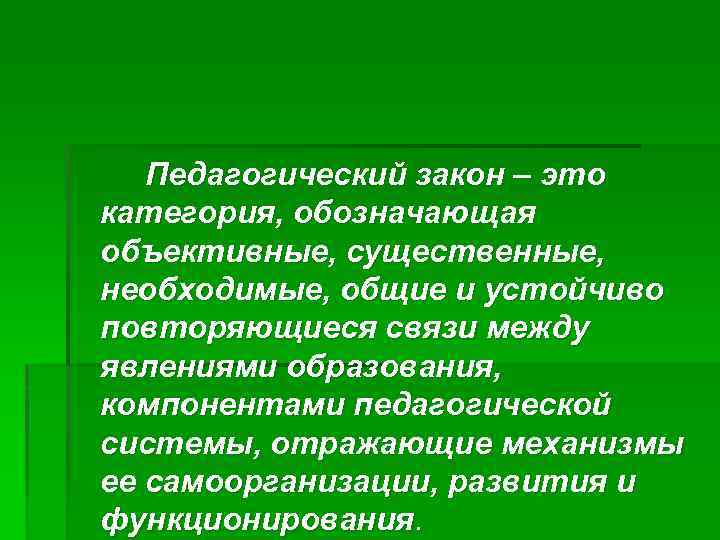 Педагогический закон – это категория, обозначающая объективные, существенные, необходимые, общие и устойчиво повторяющиеся связи