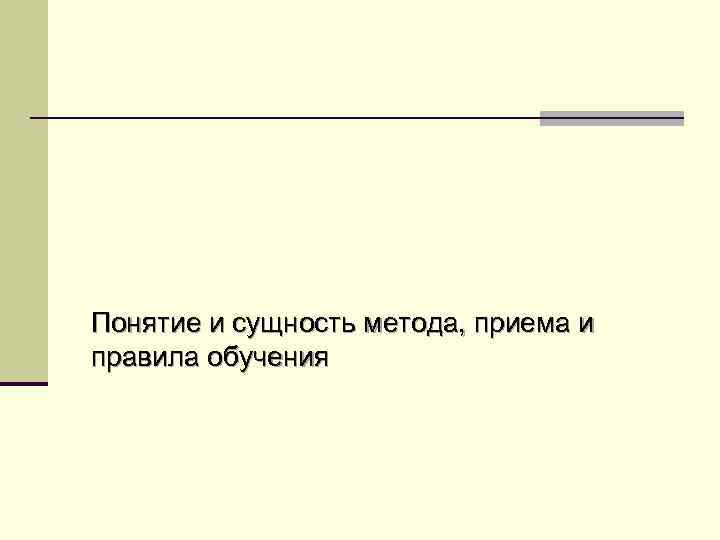 Понятие и сущность метода, приема и правила обучения 