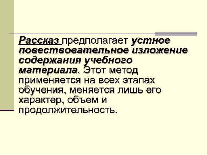 Рассказ предполагает устное повествовательное изложение содержания учебного материала. Этот метод применяется на всех этапах