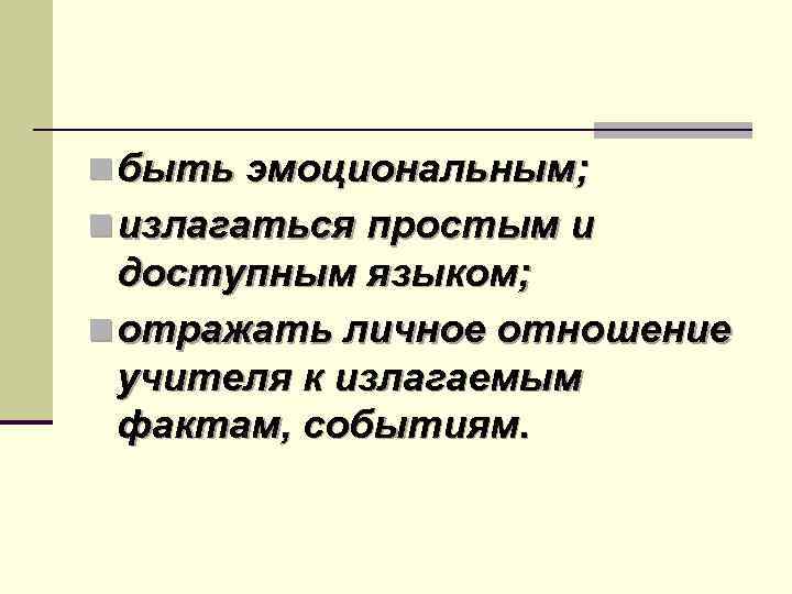 n быть эмоциональным; n излагаться простым и доступным языком; n отражать личное отношение учителя