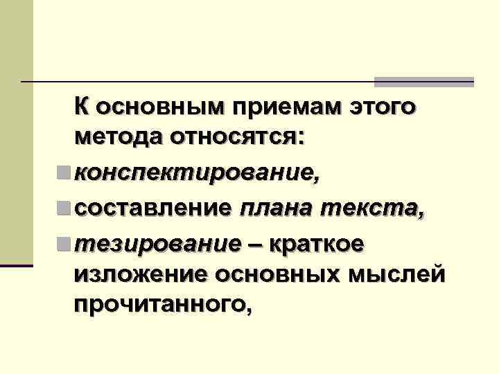 К основным приемам этого метода относятся: n конспектирование, n составление плана текста, n тезирование