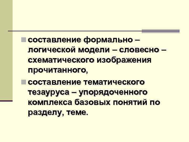 n составление формально – логической модели – словесно – схематического изображения прочитанного, n составление
