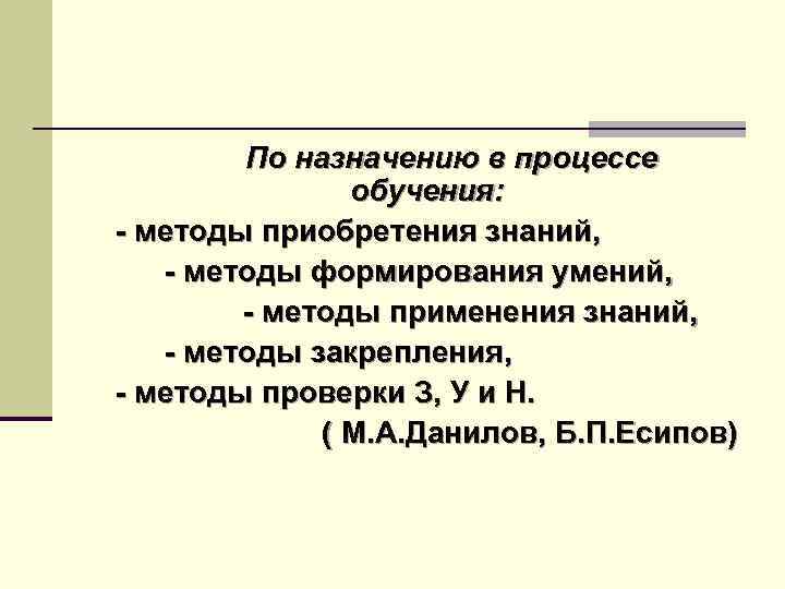 По назначению в процессе обучения: - методы приобретения знаний, - методы формирования умений, -