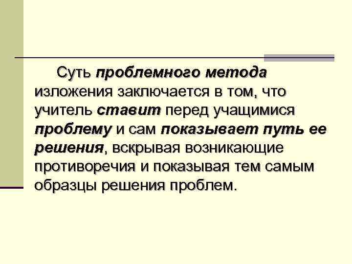 Суть проблемного метода изложения заключается в том, что учитель ставит перед учащимися проблему и