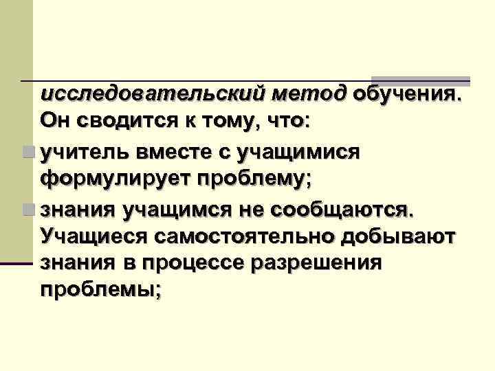 исследовательский метод обучения. Он сводится к тому, что: n учитель вместе с учащимися формулирует
