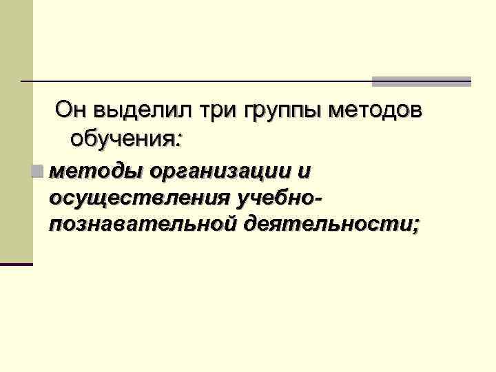 Он выделил три группы методов обучения: n методы организации и осуществления учебнопознавательной деятельности; 