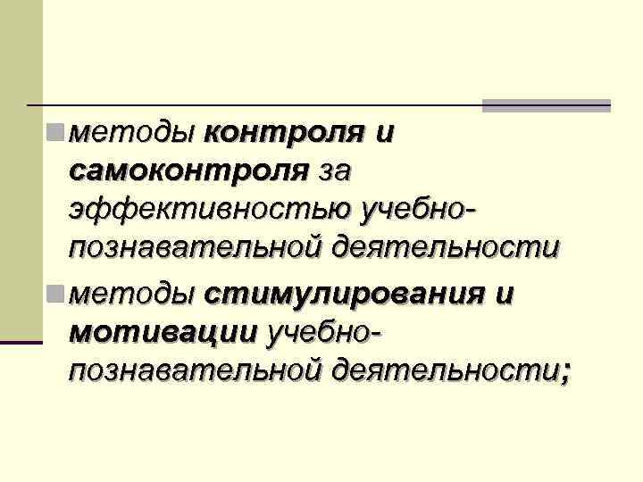 n методы контроля и самоконтроля за эффективностью учебнопознавательной деятельности n методы стимулирования и мотивации