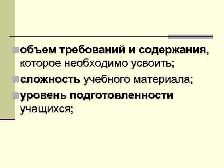 n объем требований и содержания, которое необходимо усвоить; n сложность учебного материала; n уровень