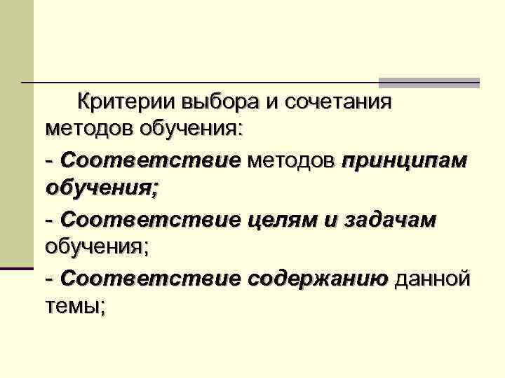 Критерии выбора и сочетания методов обучения: - Соответствие методов принципам обучения; - Соответствие целям