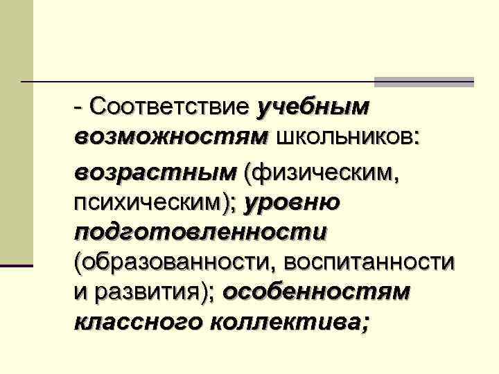 - Соответствие учебным возможностям школьников: возрастным (физическим, психическим); уровню подготовленности (образованности, воспитанности и развития);