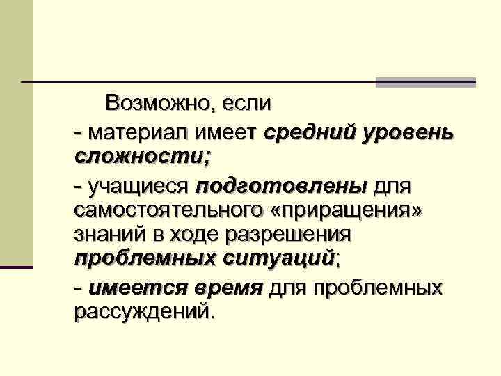 Возможно, если - материал имеет средний уровень сложности; - учащиеся подготовлены для самостоятельного «приращения»