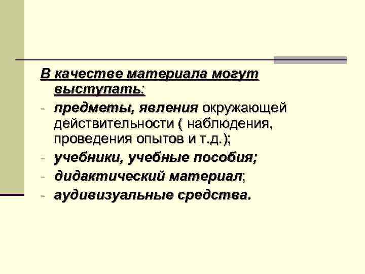 В качестве материала могут выступать: - предметы, явления окружающей действительности ( наблюдения, проведения опытов