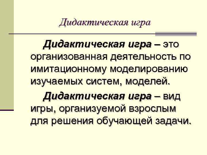 Дидактическая игра – это организованная деятельность по имитационному моделированию изучаемых систем, моделей. Дидактическая игра