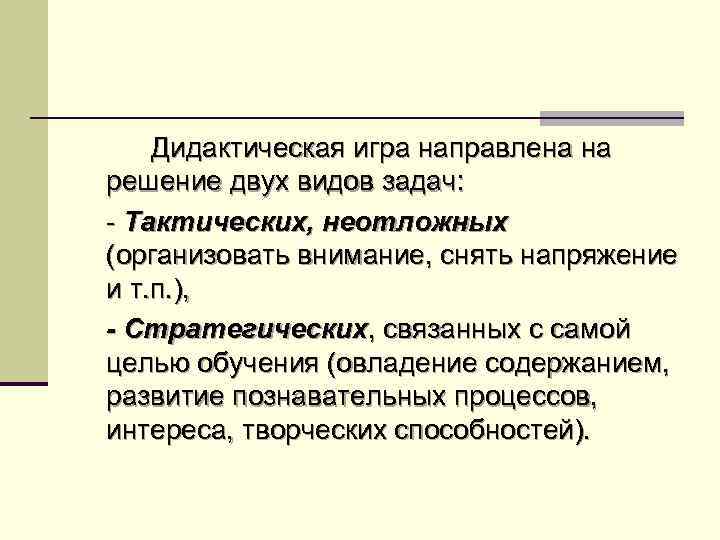 Дидактическая игра направлена на решение двух видов задач: - Тактических, неотложных (организовать внимание, снять