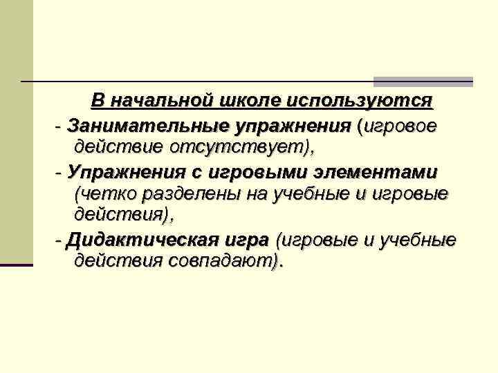 В начальной школе используются - Занимательные упражнения (игровое действие отсутствует), - Упражнения с игровыми