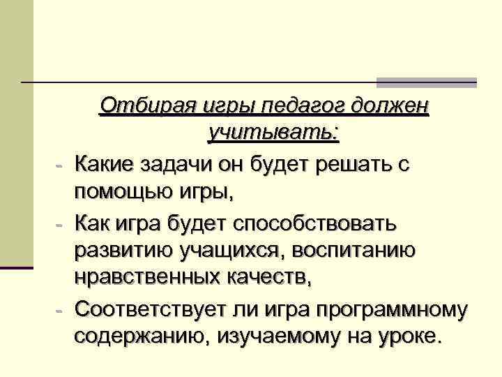 Отбирая игры педагог должен учитывать: - Какие задачи он будет решать с помощью игры,