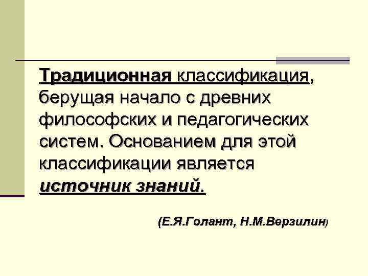 Традиционная классификация, берущая начало с древних философских и педагогических систем. Основанием для этой классификации
