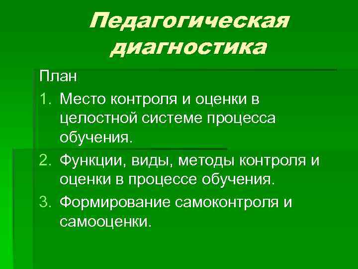 Педагогическая диагностика План 1. Место контроля и оценки в целостной системе процесса обучения. 2.