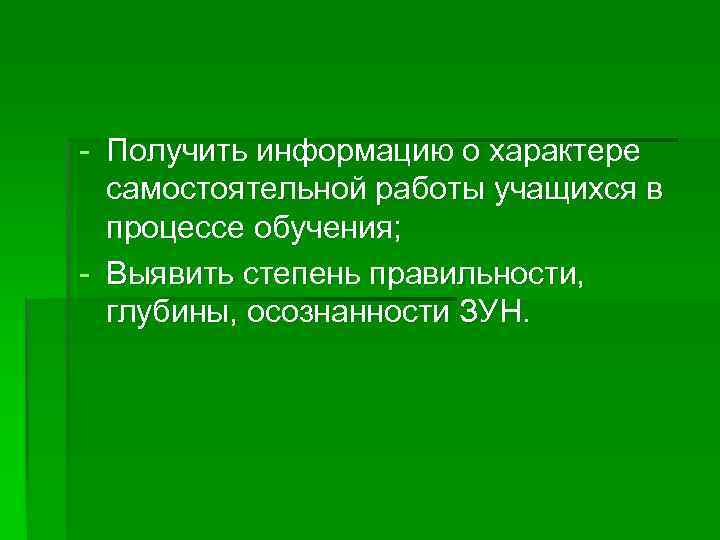 - Получить информацию о характере самостоятельной работы учащихся в процессе обучения; - Выявить степень