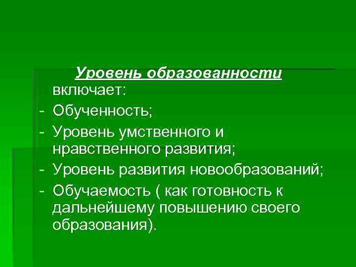 - Уровень образованности включает: Обученность; Уровень умственного и нравственного развития; Уровень развития новообразований; Обучаемость