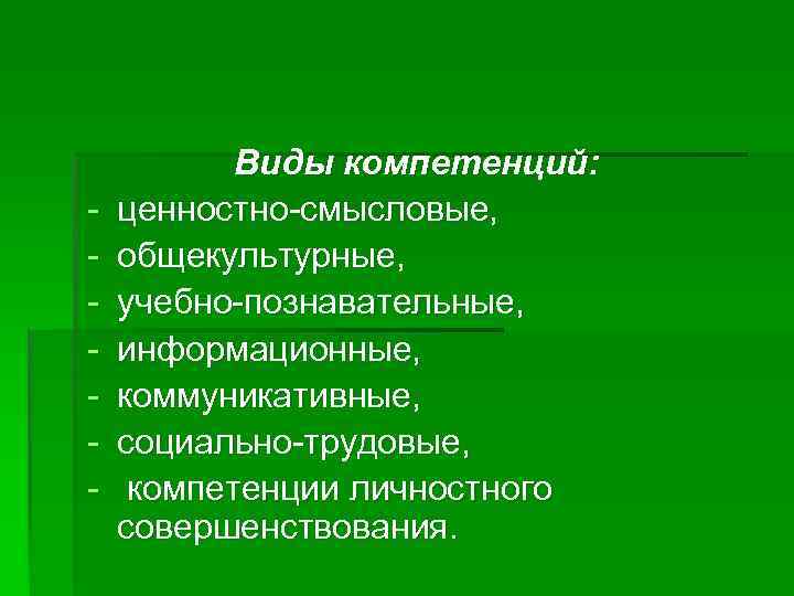 - Виды компетенций: ценностно-смысловые, общекультурные, учебно-познавательные, информационные, коммуникативные, социально-трудовые, компетенции личностного совершенствования. 