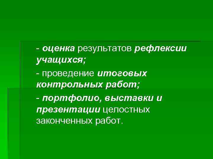 - оценка результатов рефлексии учащихся; - проведение итоговых контрольных работ; - портфолио, выставки и