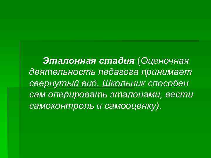 Эталонная стадия (Оценочная деятельность педагога принимает свернутый вид. Школьник способен сам оперировать эталонами, вести