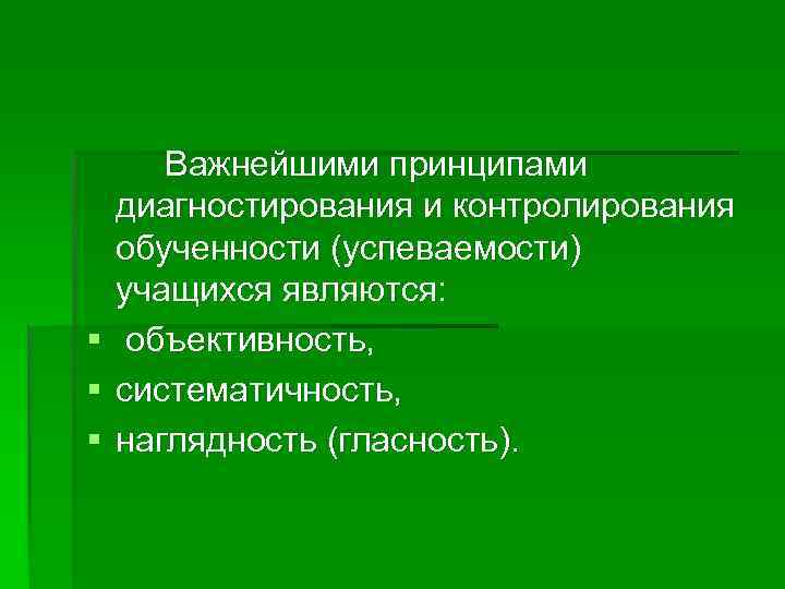 Важнейшими принципами диагностирования и контролирования обученности (успеваемости) учащихся являются: § объективность, § систематичность, §