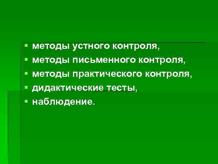 § § § методы устного контроля, методы письменного контроля, методы практического контроля, дидактические тесты,