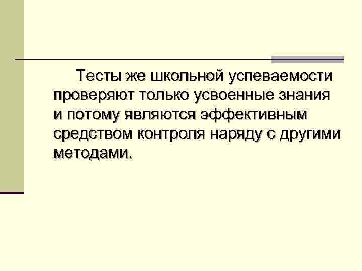 Тесты же школьной успеваемости проверяют только усвоенные знания и потому являются эффективным средством контроля