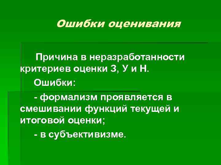 Ошибки оценивания Причина в неразработанности критериев оценки З, У и Н. Ошибки: - формализм