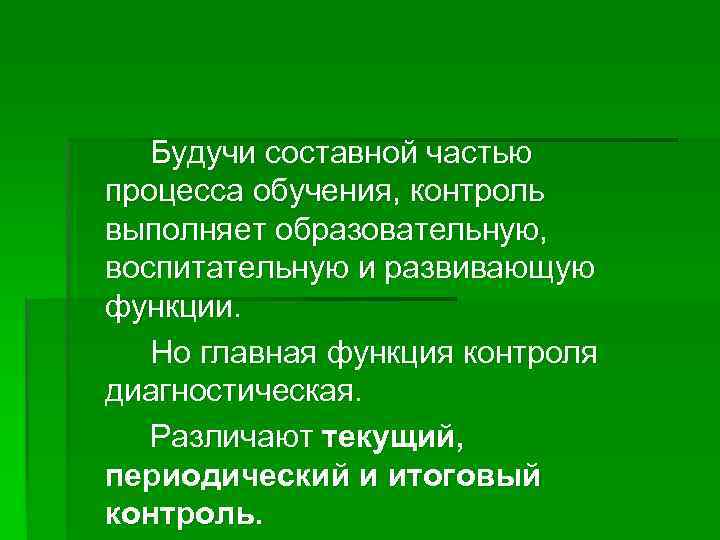 Будучи составной частью процесса обучения, контроль выполняет образовательную, воспитательную и развивающую функции. Но главная