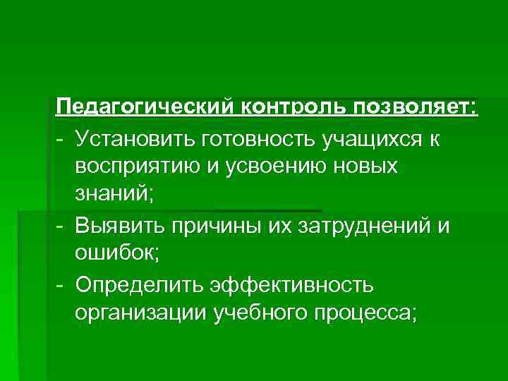 Педагогический контроль позволяет: - Установить готовность учащихся к восприятию и усвоению новых знаний; -