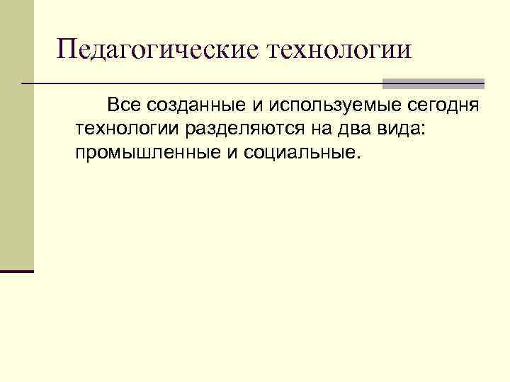 Педагогические технологии Все созданные и используемые сегодня технологии разделяются на два вида: промышленные и