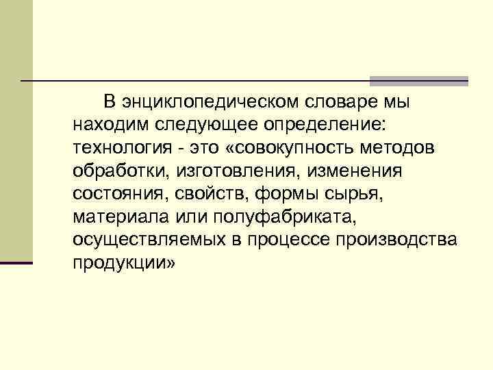 В энциклопедическом словаре мы находим следующее определение: технология это «совокупность методов обработки, изготовления, изменения