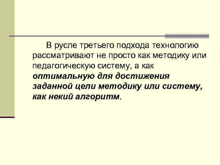 В русле третьего подхода технологию рассматривают не просто как методику или педагогическую систему, а