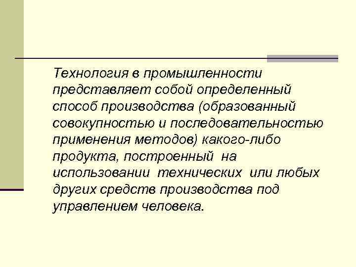 Технология в промышленности представляет собой определенный способ производства (образованный совокупностью и последовательностью применения методов)
